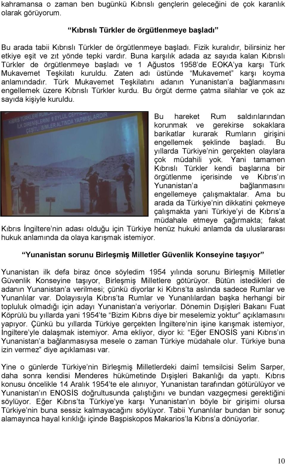 Buna karşılık adada az sayıda kalan Kıbrıslı Türkler de örgütlenmeye başladı ve 1 Ağustos 1958 de EOKA ya karşı Türk Mukavemet Teşkilatı kuruldu. Zaten adı üstünde Mukavemet karşı koyma anlamındadır.