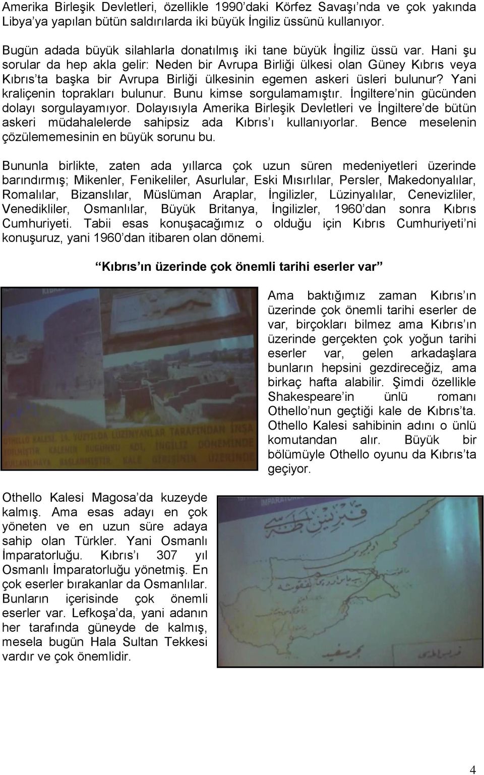 Hani şu sorular da hep akla gelir: Neden bir Avrupa Birliği ülkesi olan Güney Kıbrıs veya Kıbrıs ta başka bir Avrupa Birliği ülkesinin egemen askeri üsleri bulunur? Yani kraliçenin toprakları bulunur.