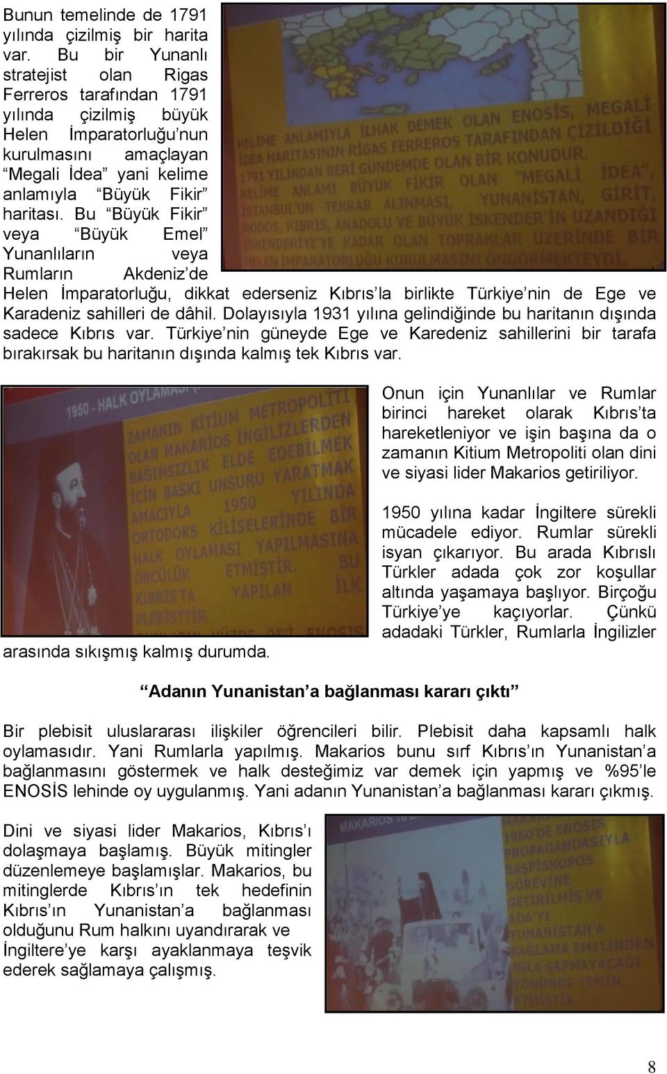 Bu Büyük Fikir veya Büyük Emel Yunanlıların veya Rumların Akdeniz de Helen İmparatorluğu, dikkat ederseniz Kıbrıs la birlikte Türkiye nin de Ege ve Karadeniz sahilleri de dâhil.