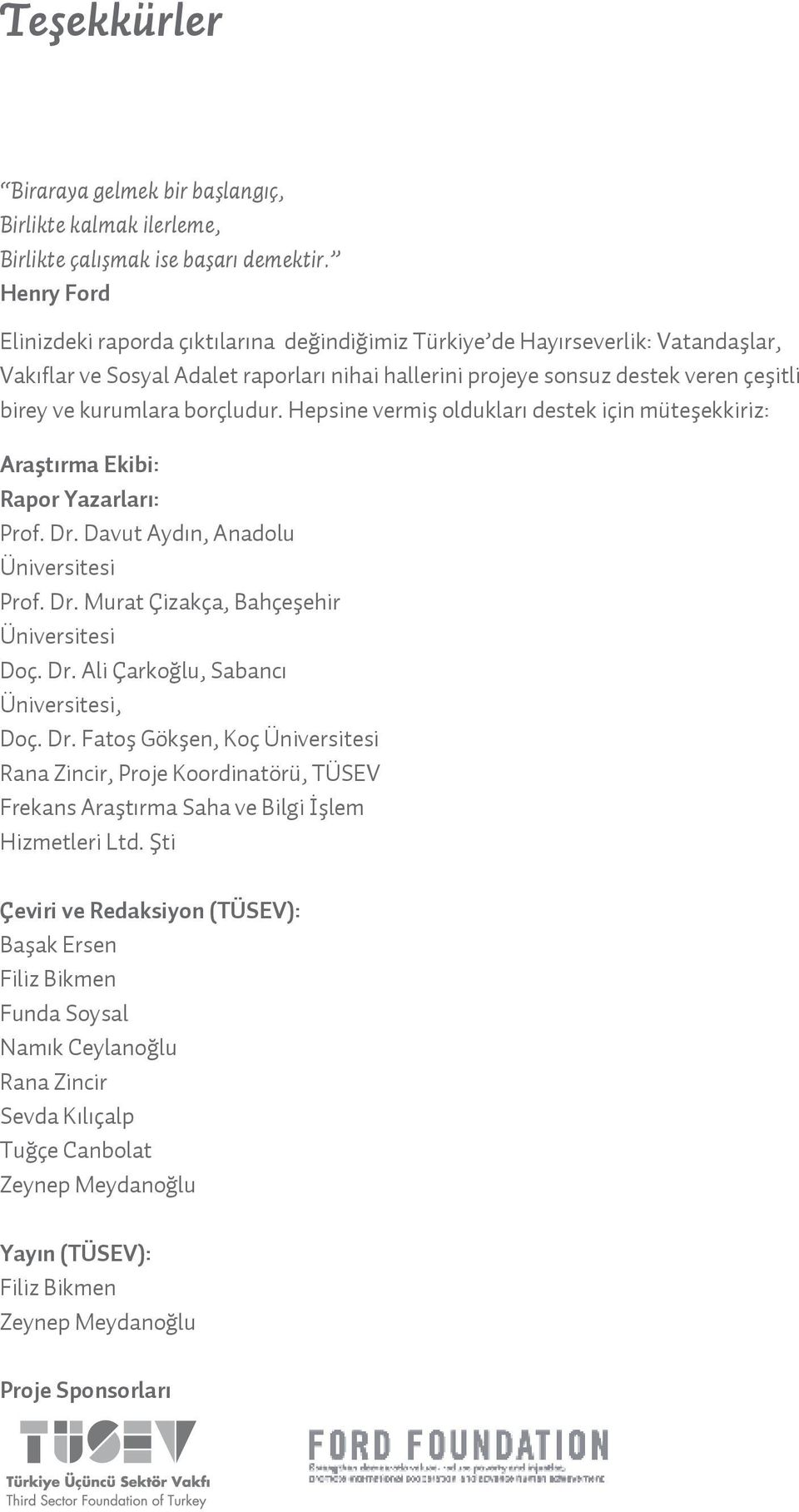 kurumlara borçludur. Hepsine vermiş oldukları destek için müteşekkiriz: Araştırma Ekibi: Rapor Yazarları: Prof. Dr. Davut Aydın, Anadolu Üniversitesi Prof. Dr. Murat Çizakça, Bahçeşehir Üniversitesi Doç.