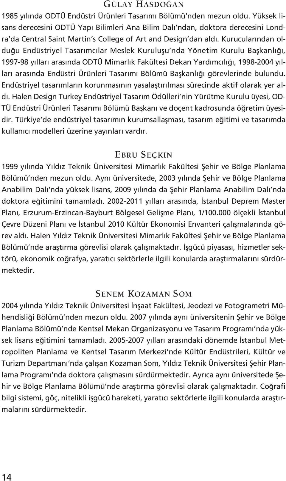 Kurucular ndan oldu u Endüstriyel Tasar mc lar Meslek Kurulu u nda Yönetim Kurulu Ba kanl, 1997-98 y llar aras nda ODTÜ Mimarl k Fakültesi Dekan Yard mc l, 1998-2004 y llar aras nda Endüstri Ürünleri