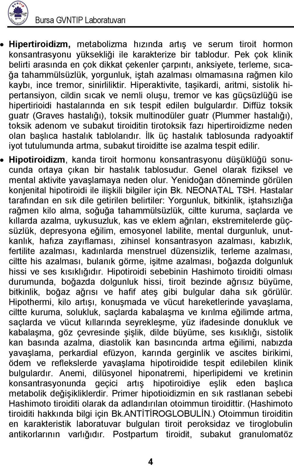 Hiperaktivite, taşikardi, aritmi, sistolik hipertansiyon, cildin sıcak ve nemli oluşu, tremor ve kas güçsüzlüğü ise hipertirioidi hastalarında en sık tespit edilen bulgulardır.