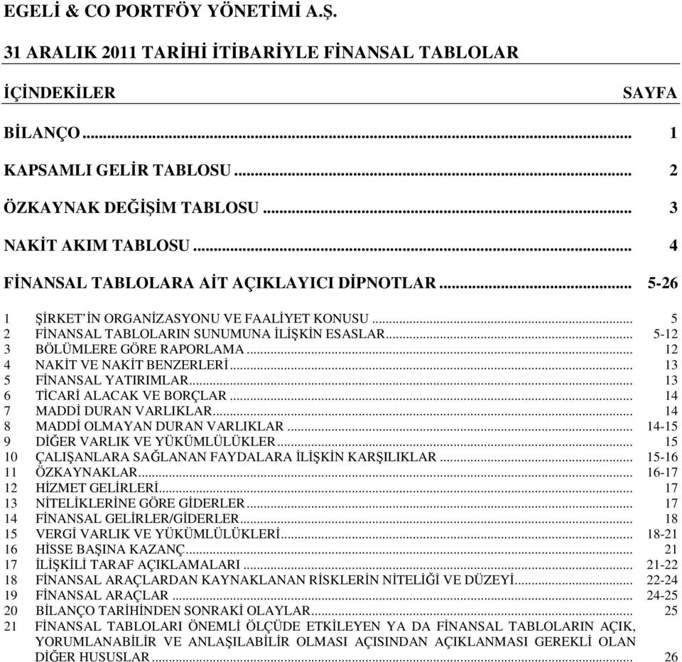 .. 12 4 NAKİT VE NAKİT BENZERLERİ... 13 5 FİNANSAL YATIRIMLAR... 13 6 TİCARİ ALACAK VE BORÇLAR... 14 7 MADDİ DURAN VARLIKLAR... 14 8 MADDİ OLMAYAN DURAN VARLIKLAR.