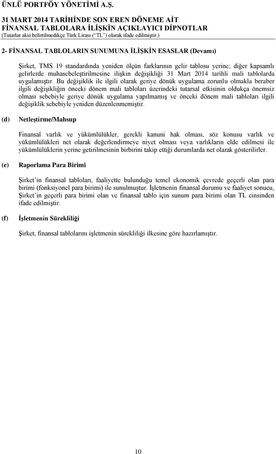 Bu değişiklik ile ilgili olarak geriye dönük uygulama zorunlu olmakla beraber ilgili değişikliğin önceki dönem mali tabloları üzerindeki tutarsal etkisinin oldukça önemsiz olması sebebiyle geriye