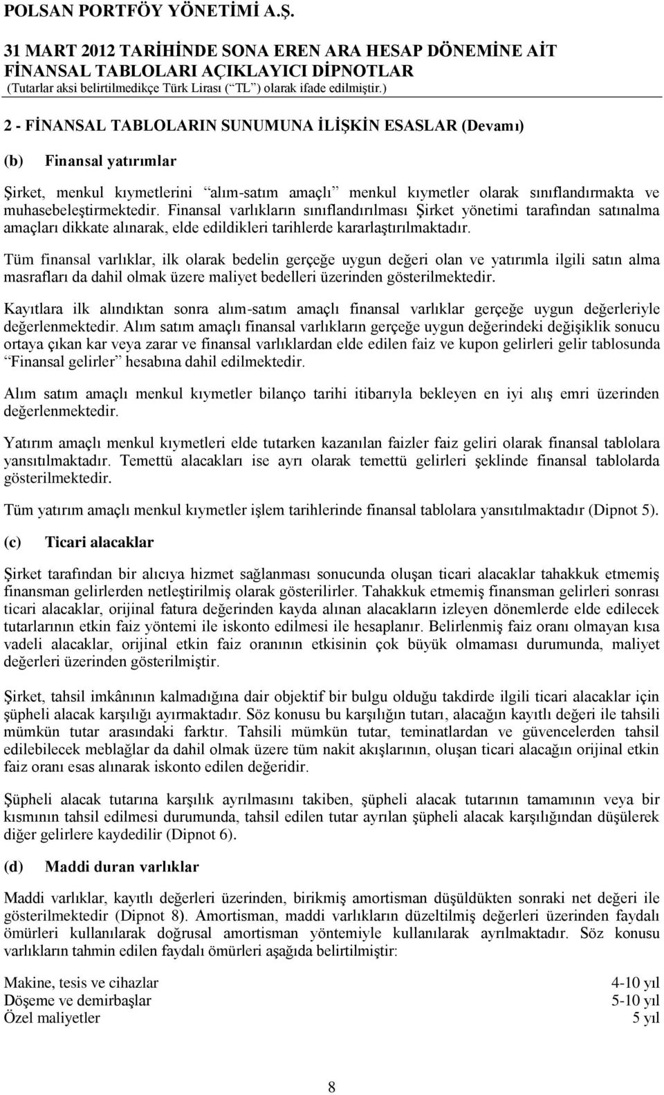 Tüm finansal varlıklar, ilk olarak bedelin gerçeğe uygun değeri olan ve yatırımla ilgili satın alma masrafları da dahil olmak üzere maliyet bedelleri üzerinden gösterilmektedir.