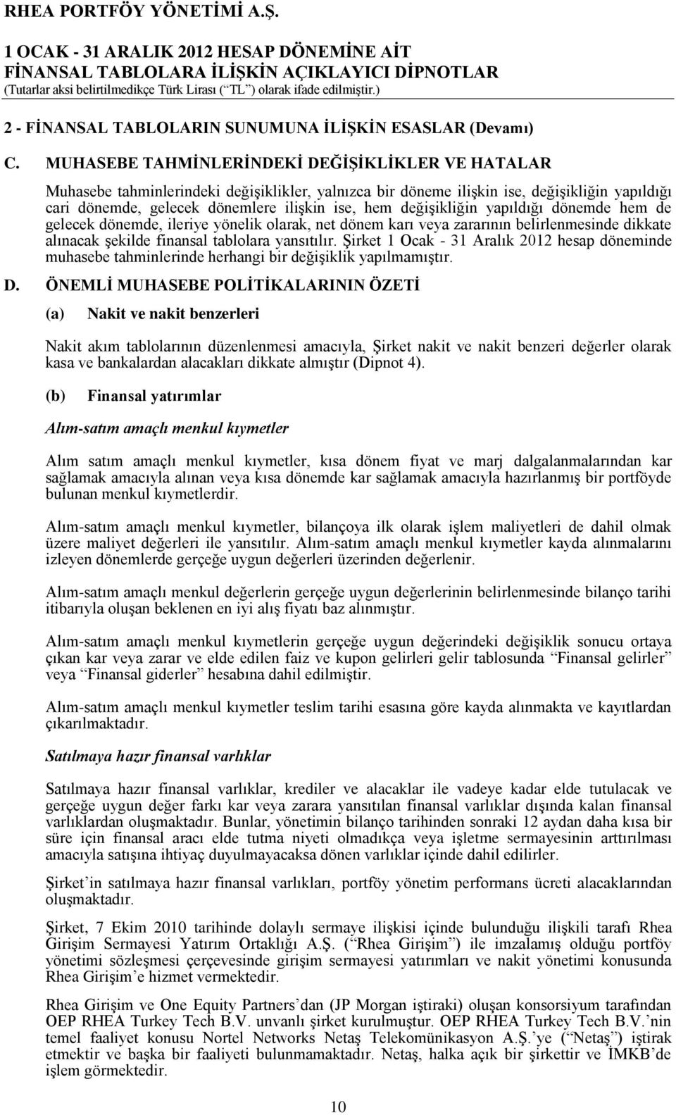 değişikliğin yapıldığı dönemde hem de gelecek dönemde, ileriye yönelik olarak, net dönem karı veya zararının belirlenmesinde dikkate alınacak şekilde finansal tablolara yansıtılır.