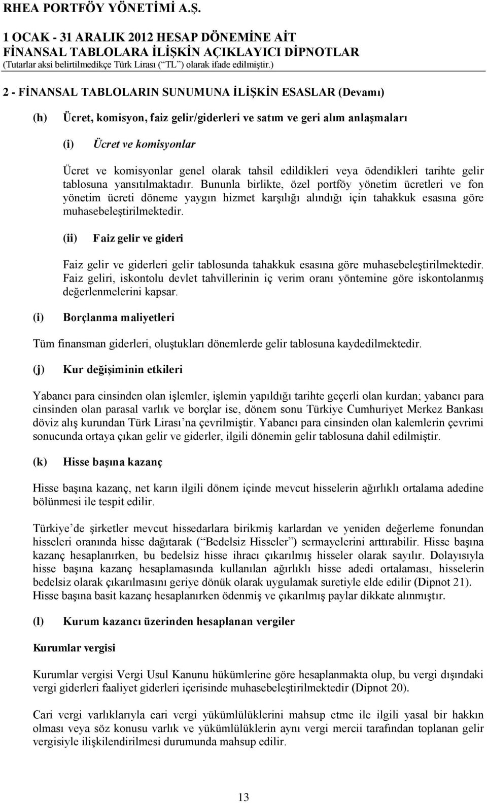 Bununla birlikte, özel portföy yönetim ücretleri ve fon yönetim ücreti döneme yaygın hizmet karşılığı alındığı için tahakkuk esasına göre muhasebeleştirilmektedir.