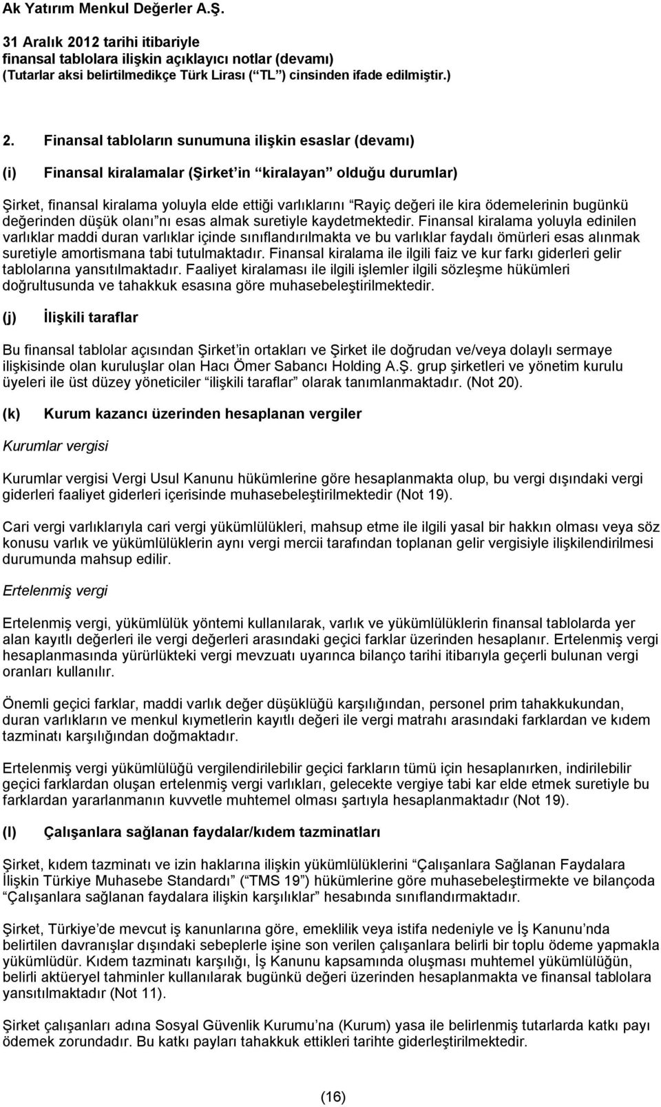 Finansal kiralama yoluyla edinilen varlıklar maddi duran varlıklar içinde sınıflandırılmakta ve bu varlıklar faydalı ömürleri esas alınmak suretiyle amortismana tabi tutulmaktadır.