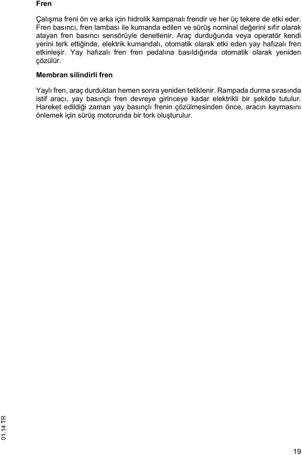 Araç durdu unda veya operatör kendi yerini terk etti inde, elektrik kumandalı, otomatik olarak etki eden yay hafızalı fren etkinle ir.