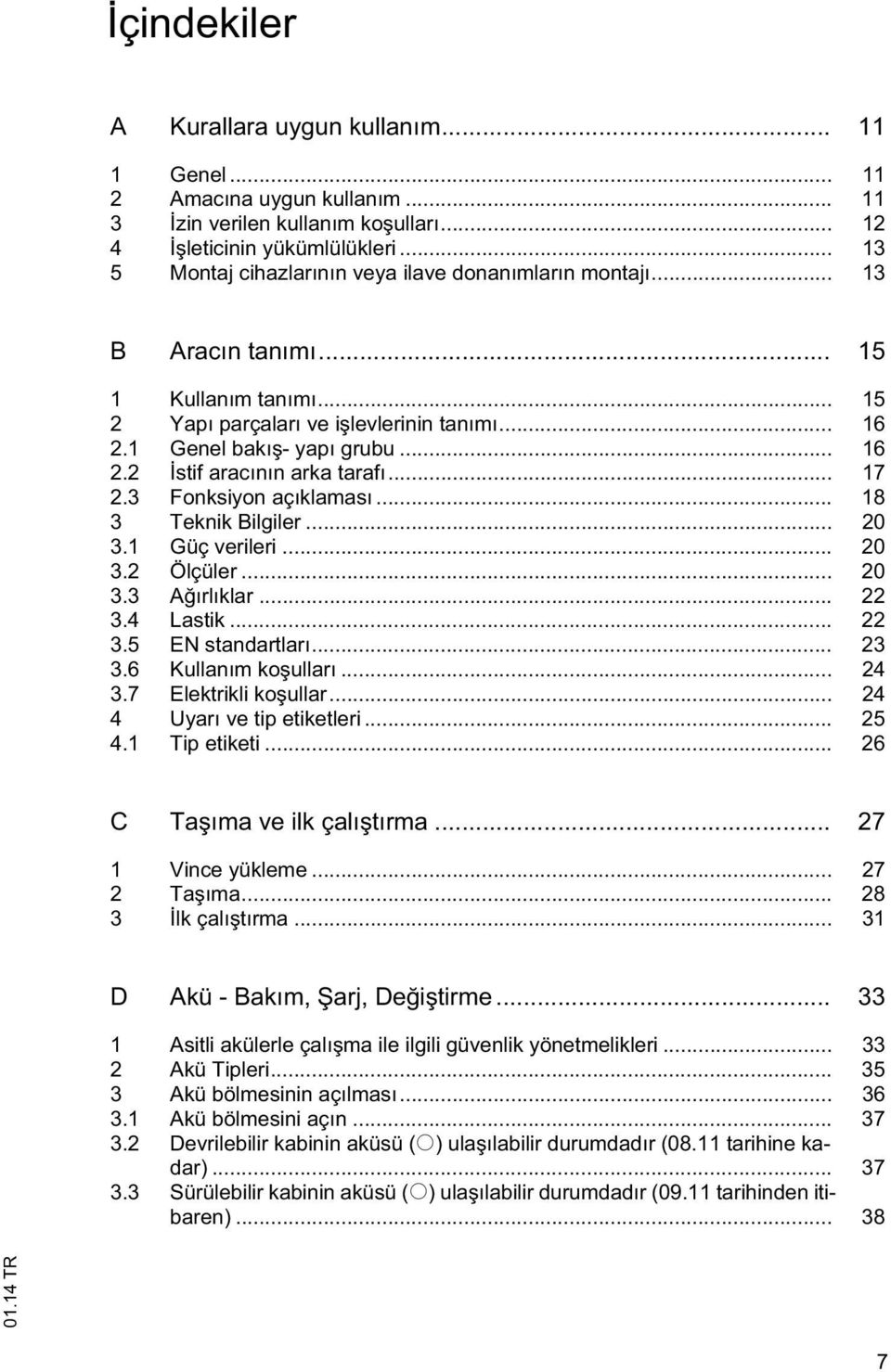 .. 17 2.3 Fonksiyon açıklaması... 18 3 Teknik Bilgiler... 20 3.1 Güç verileri... 20 3.2 Ölçüler... 20 3.3 A ırlıklar... 22 3.4 Lastik... 22 3.5 EN standartları... 23 3.6 Kullanım ko ulları... 24 3.