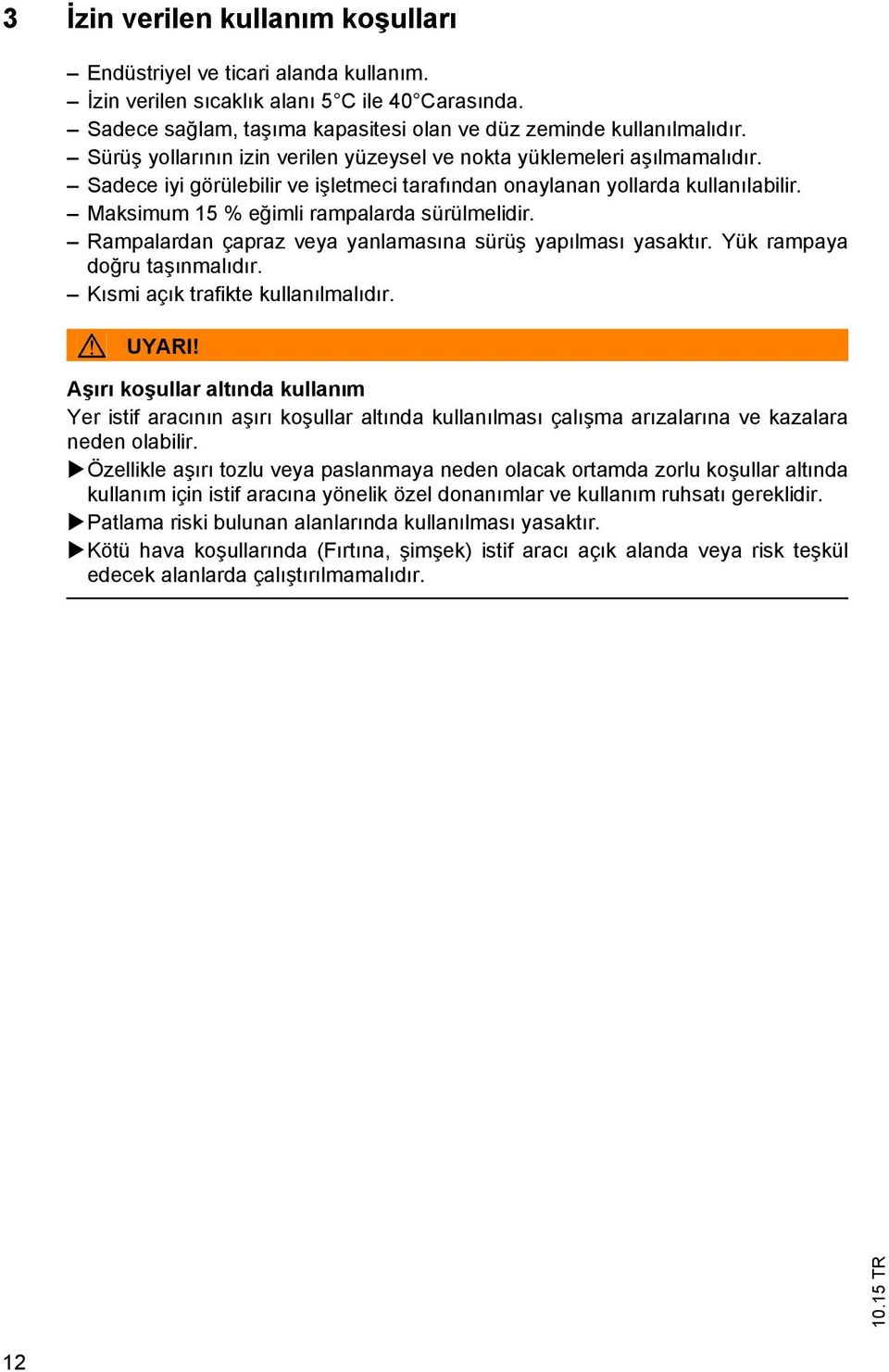 Maksimum 15 % eğimli rampalarda sürülmelidir. Rampalardan çapraz veya yanlamasına sürüş yapılması yasaktır. Yük rampaya doğru taşınmalıdır. Kısmi açık trafikte kullanılmalıdır. UYARI!