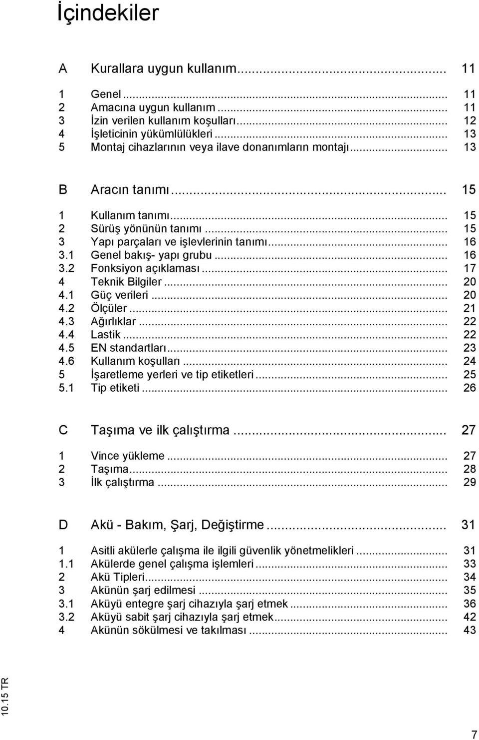 1 Genel bakış- yapı grubu... 16 3.2 Fonksiyon açıklaması... 17 4 Teknik Bilgiler... 20 4.1 Güç verileri... 20 4.2 Ölçüler... 21 4.3 Ağırlıklar... 22 4.4 Lastik... 22 4.5 EN standartları... 23 4.