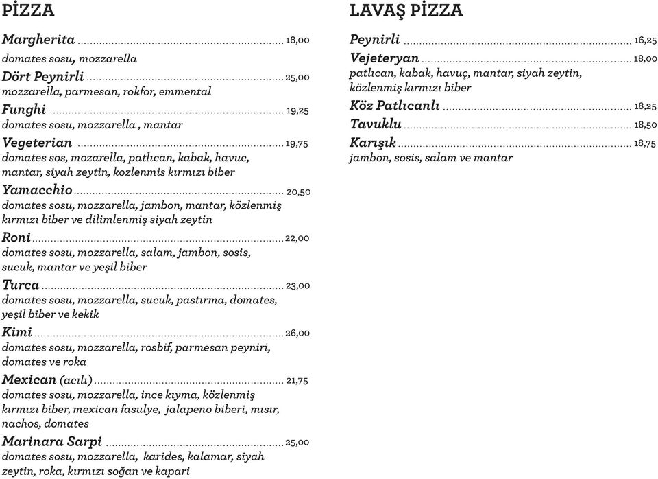 sosis, sucuk, mantar ve yeşil biber Turca domates sosu, mozzarella, sucuk, pastırma, domates, yeşil biber ve kekik Kimi domates sosu, mozzarella, rosbif, parmesan peyniri, domates ve roka Mexican