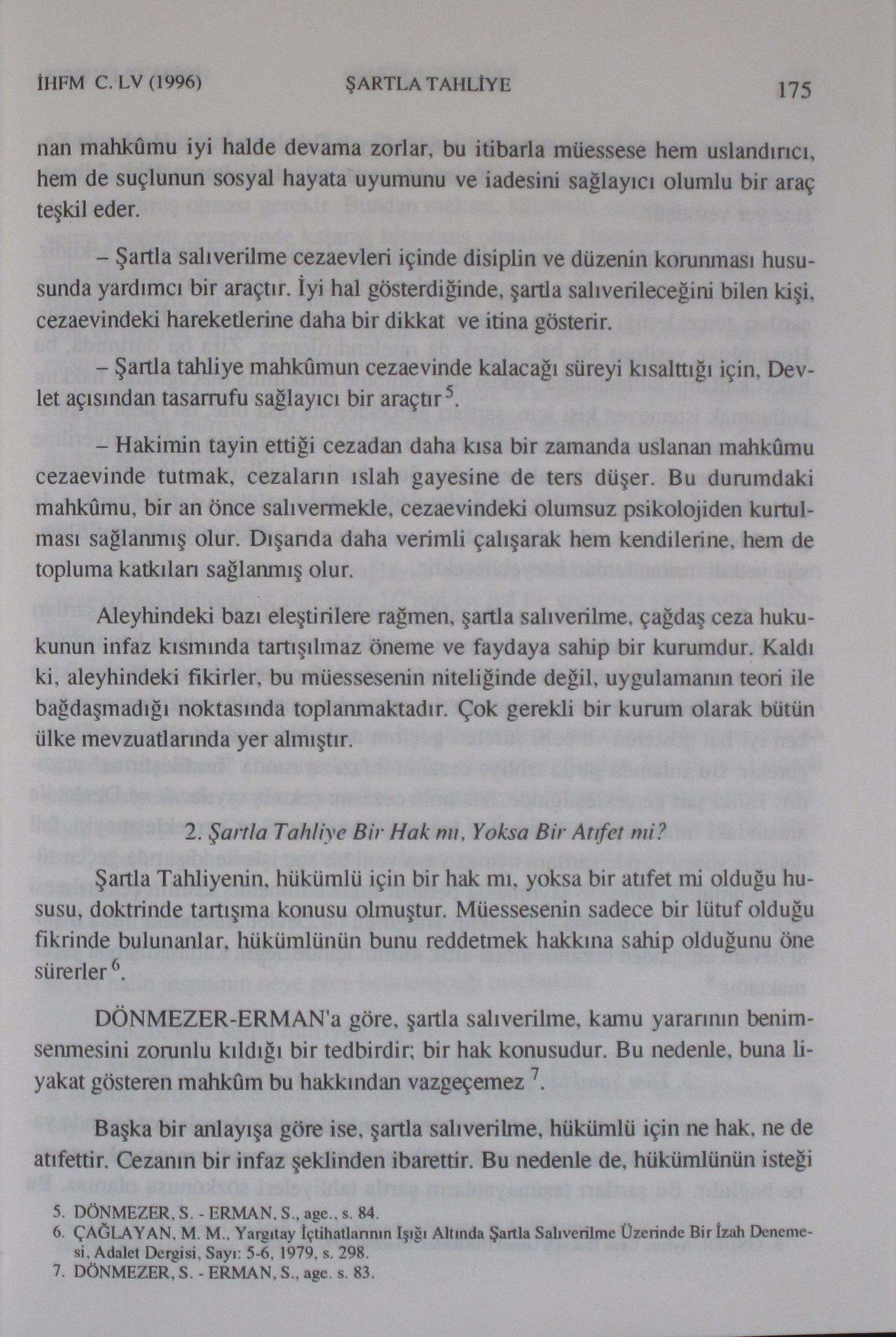 İHFM C. LV(1996) ŞARTLA TAHLİYE 175 nan mahkûmu iyi halde devama zorlar, bu itibarla müessese hem uslandırın, hem de suçlunun sosyal hayata uyumunu ve iadesini sağlayıcı olumlu bir araç teşkil eder.