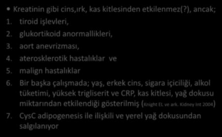 Cys C Kreatinin gibi cins,ırk, kas kitlesinden etkilenmez(?), ancak; 1. tiroid işlevleri, 2. glukortikoid anormallikleri, 3. aort anevrizması, 4. aterosklerotik hastalıklar ve 5. malign hastalıklar 6.