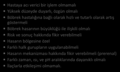 İdeal biyo-belirteçin özellikleri Hastaya acı verici bir işlem olmamalı Yüksek düzeyde duyarlı, özgün olmalı Böbrek hastalığına bağlı olarak hızlı ve tutarlı olarak artış göstermeli Böbrek hasarının