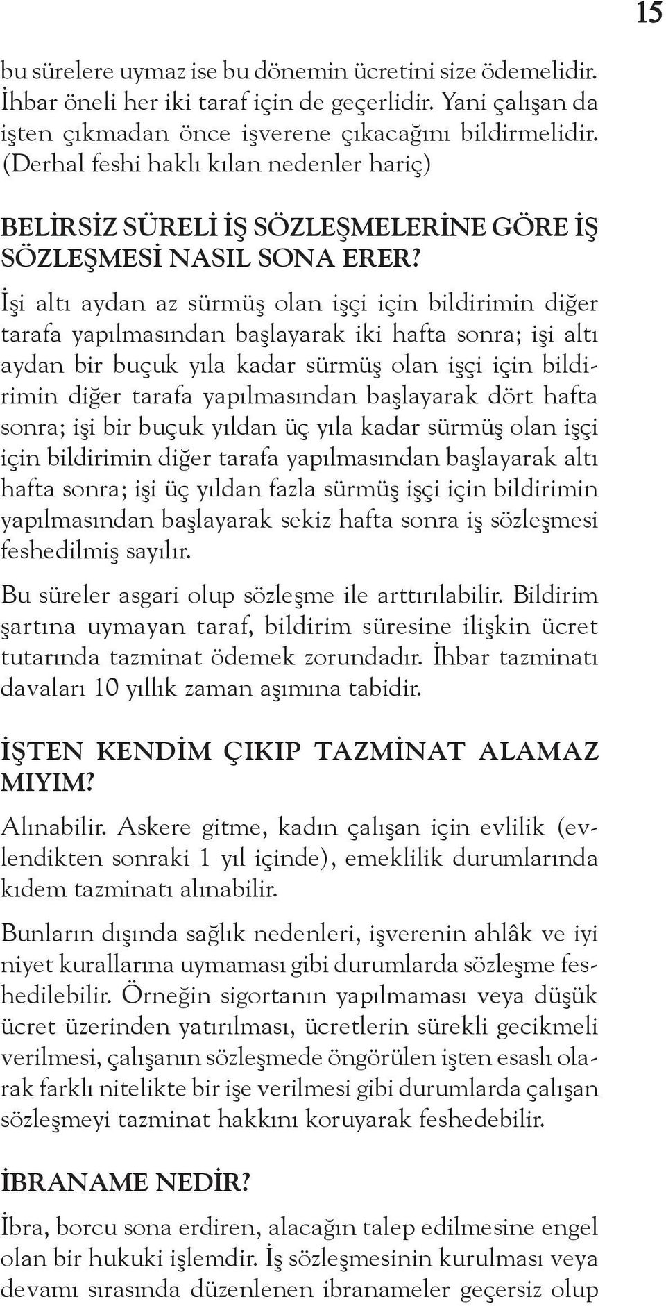 İşi altı aydan az sürmüş olan işçi için bildirimin diğer tarafa yapılmasından başlayarak iki hafta sonra; işi altı aydan bir buçuk yıla kadar sürmüş olan işçi için bildirimin diğer tarafa