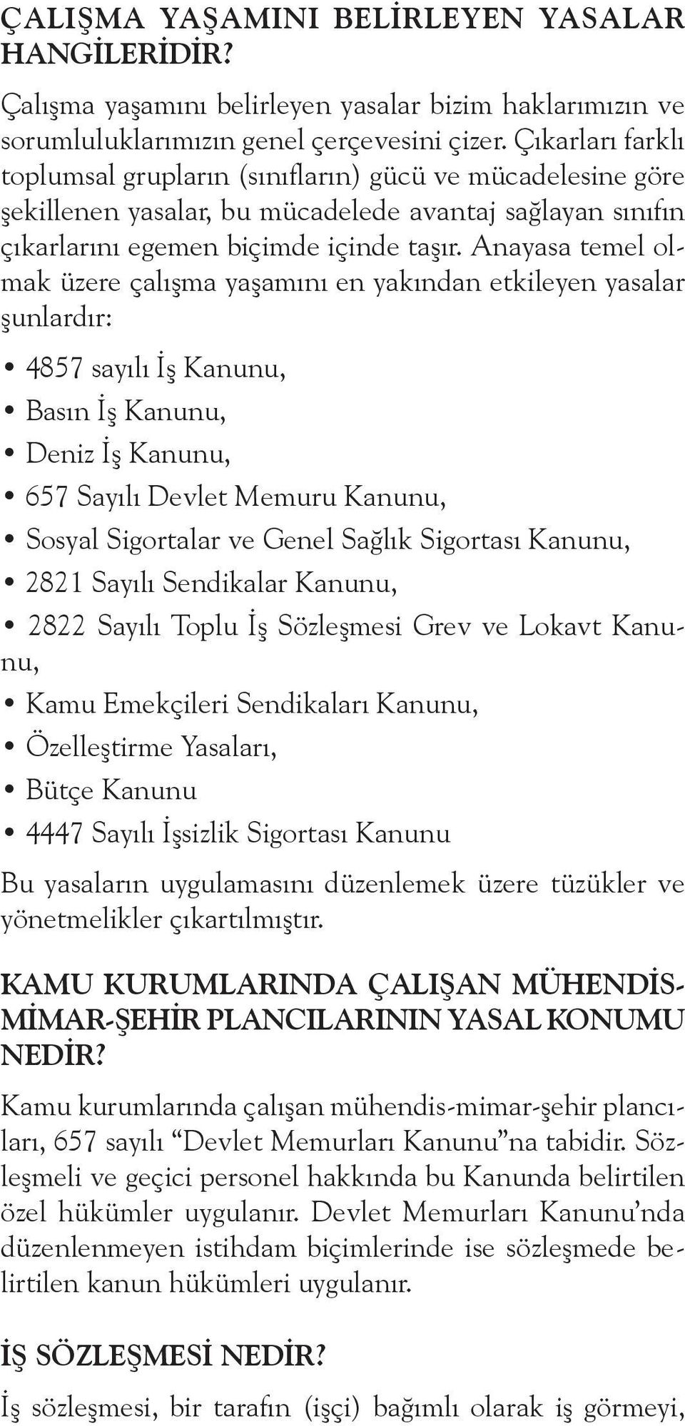 Anayasa temel olmak üzere çalışma yaşamını en yakından etkileyen yasalar şunlardır: 4857 sayılı İş Kanunu, Basın İş Kanunu, Deniz İş Kanunu, 657 Sayılı Devlet Memuru Kanunu, Sosyal Sigortalar ve