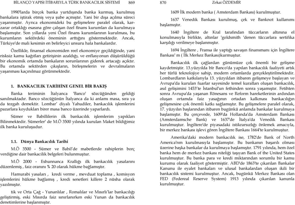 Son yıllarda yeni Özel fînans kurumlarının kurulması, bu kurumların sektördeki öneminin arttığını göstermektedir. Ancak, Türkiye'de mali kesimin en belirleyici unsuru hala bankalardır.