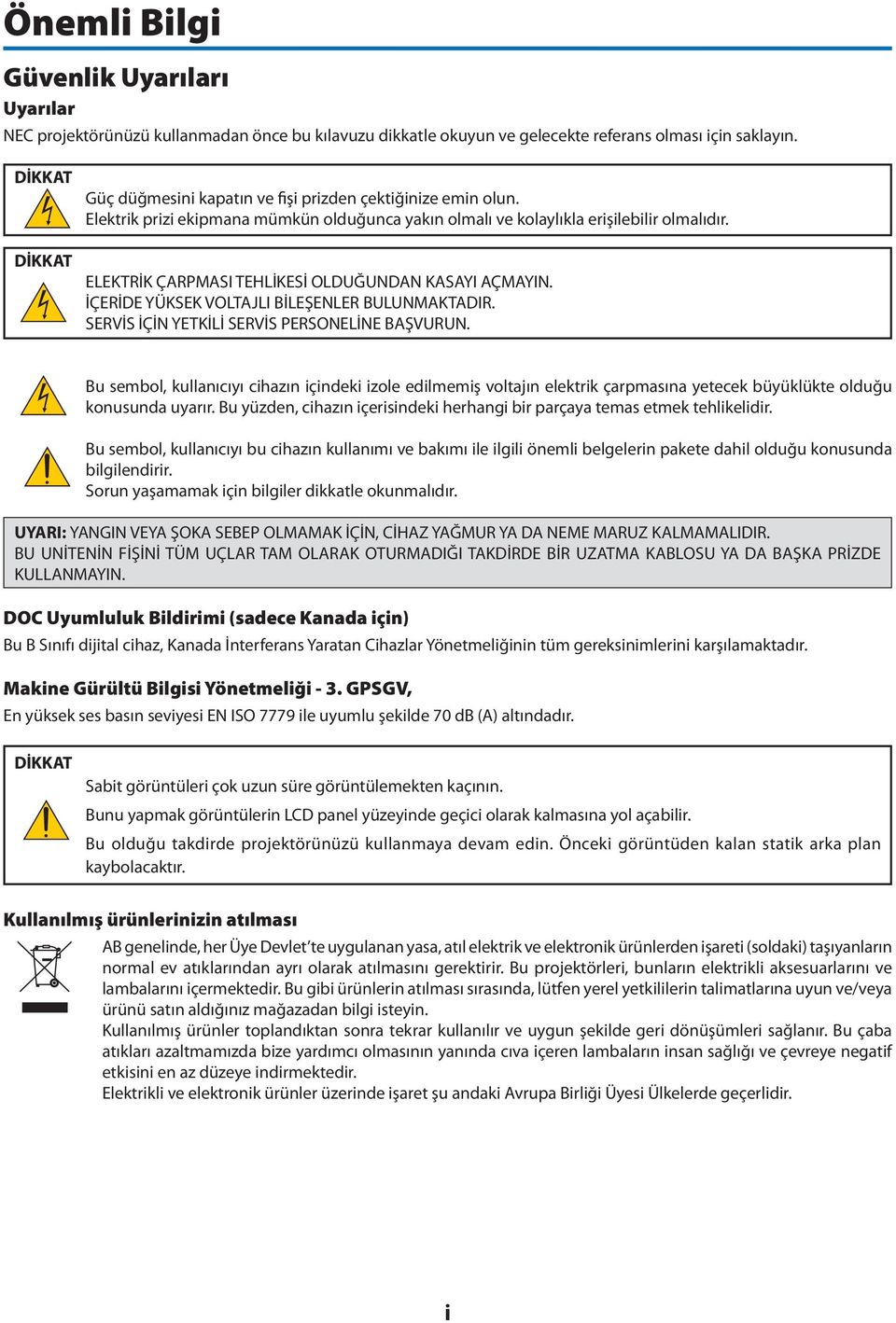 ELEKTRİK ÇARPMASI TEHLİKESİ OLDUĞUNDAN KASAYI AÇMAYIN. İÇERİDE YÜKSEK VOLTAJLI BİLEŞENLER BULUNMAKTADIR. SERVİS İÇİN YETKİLİ SERVİS PERSONELİNE BAŞVURUN.