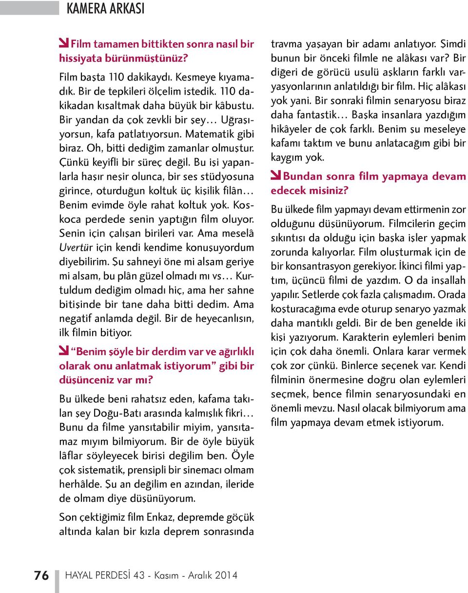 Bu işi yapanlarla haşır neşir olunca, bir ses stüdyosuna girince, oturduğun koltuk üç kişilik filân Benim evimde öyle rahat koltuk yok. Koskoca perdede senin yaptığın film oluyor.