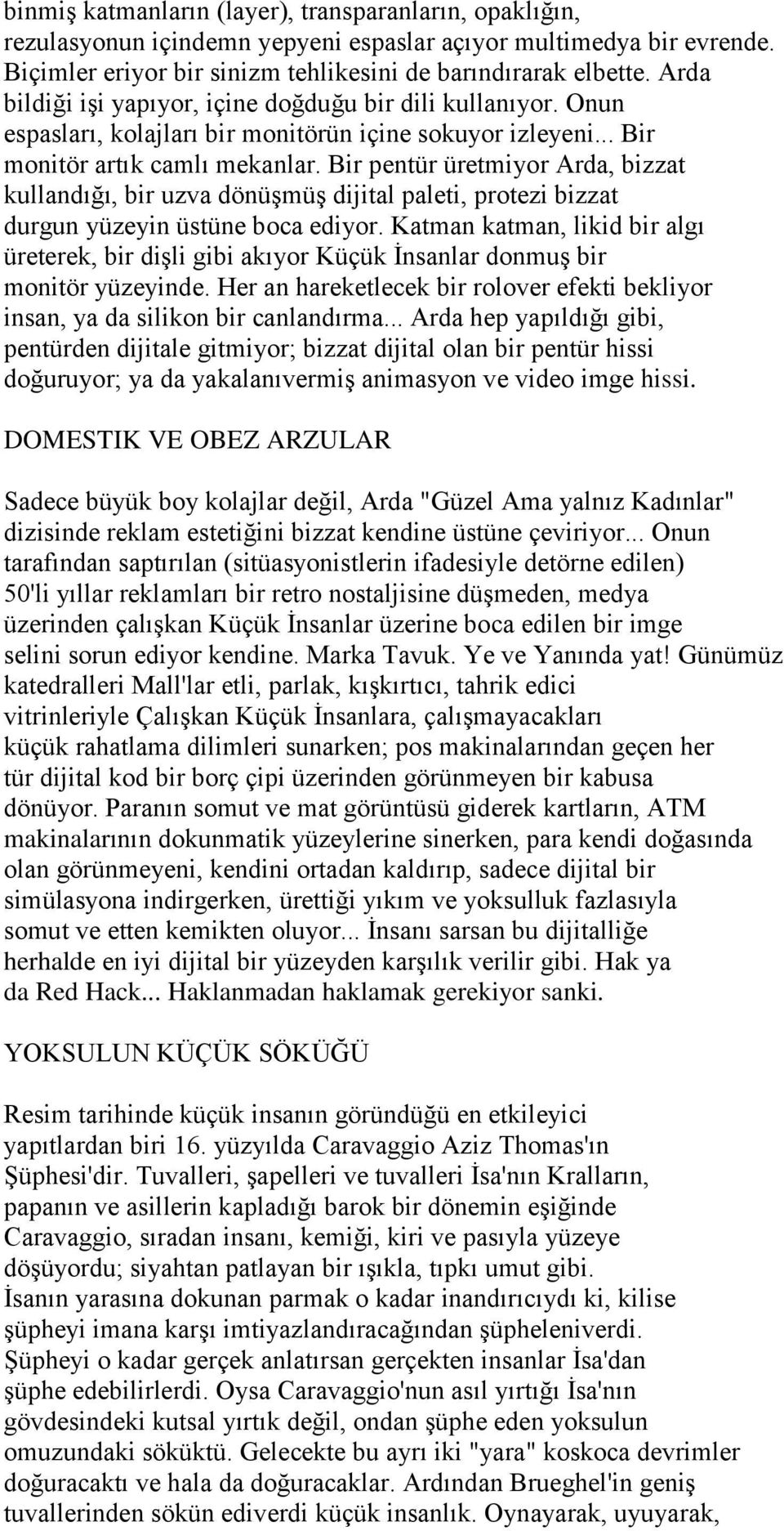 Bir pentür üretmiyor Arda, bizzat kullandığı, bir uzva dönüşmüş dijital paleti, protezi bizzat durgun yüzeyin üstüne boca ediyor.