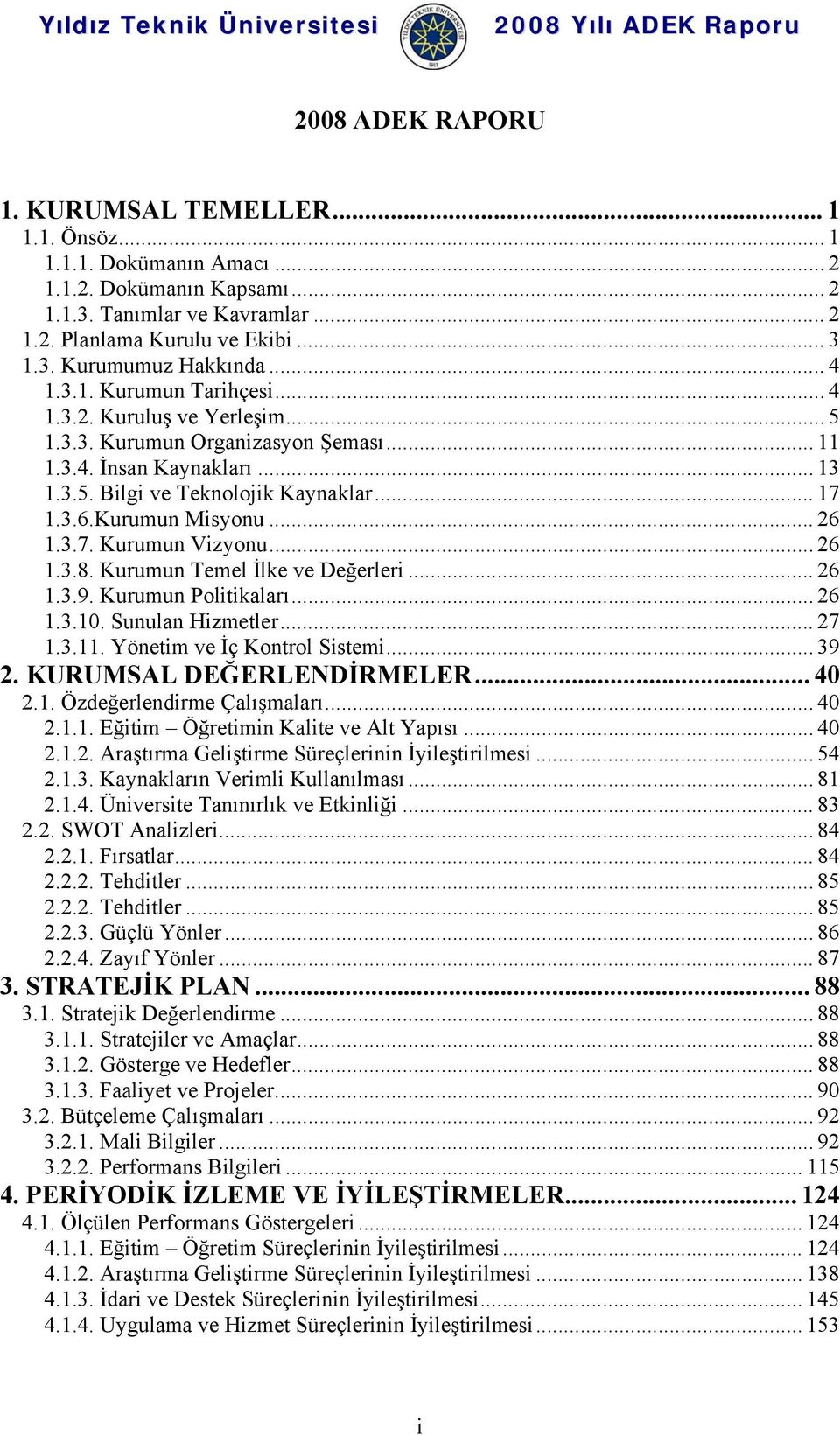 Kurumun Misyonu... 26 1.3.7. Kurumun Vizyonu... 26 1.3.8. Kurumun Temel İlke ve Değerleri... 26 1.3.9. Kurumun Politikaları... 26 1.3.10. Sunulan Hizmetler... 27 1.3.11. Yönetim ve İç Kontrol Sistemi.