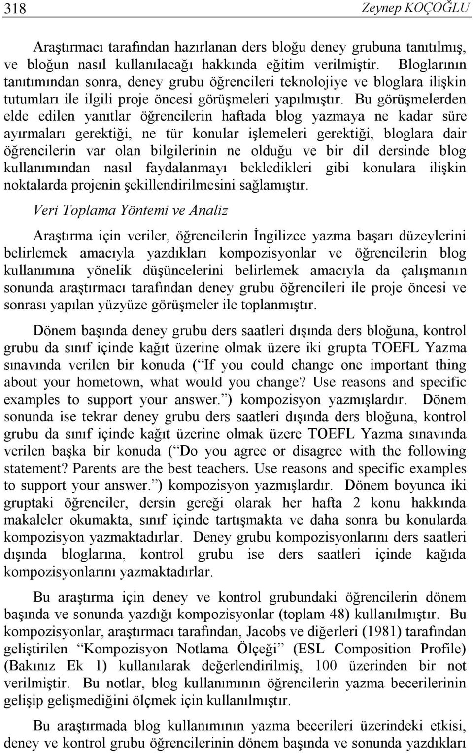 Bu görüşmelerden elde edilen yanıtlar öğrencilerin haftada blog yazmaya ne kadar süre ayırmaları gerektiği, ne tür konular işlemeleri gerektiği, bloglara dair öğrencilerin var olan bilgilerinin ne