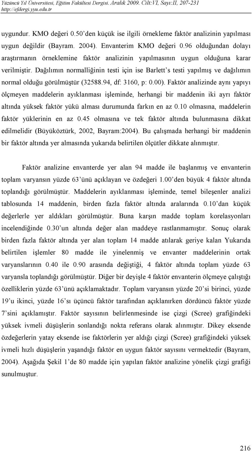 Dağılımın normalliğinin testi için ise Barlett s testi yapılmış ve dağılımın normal olduğu görülmüştür (32588.94, df: 3160, p: 0.00).