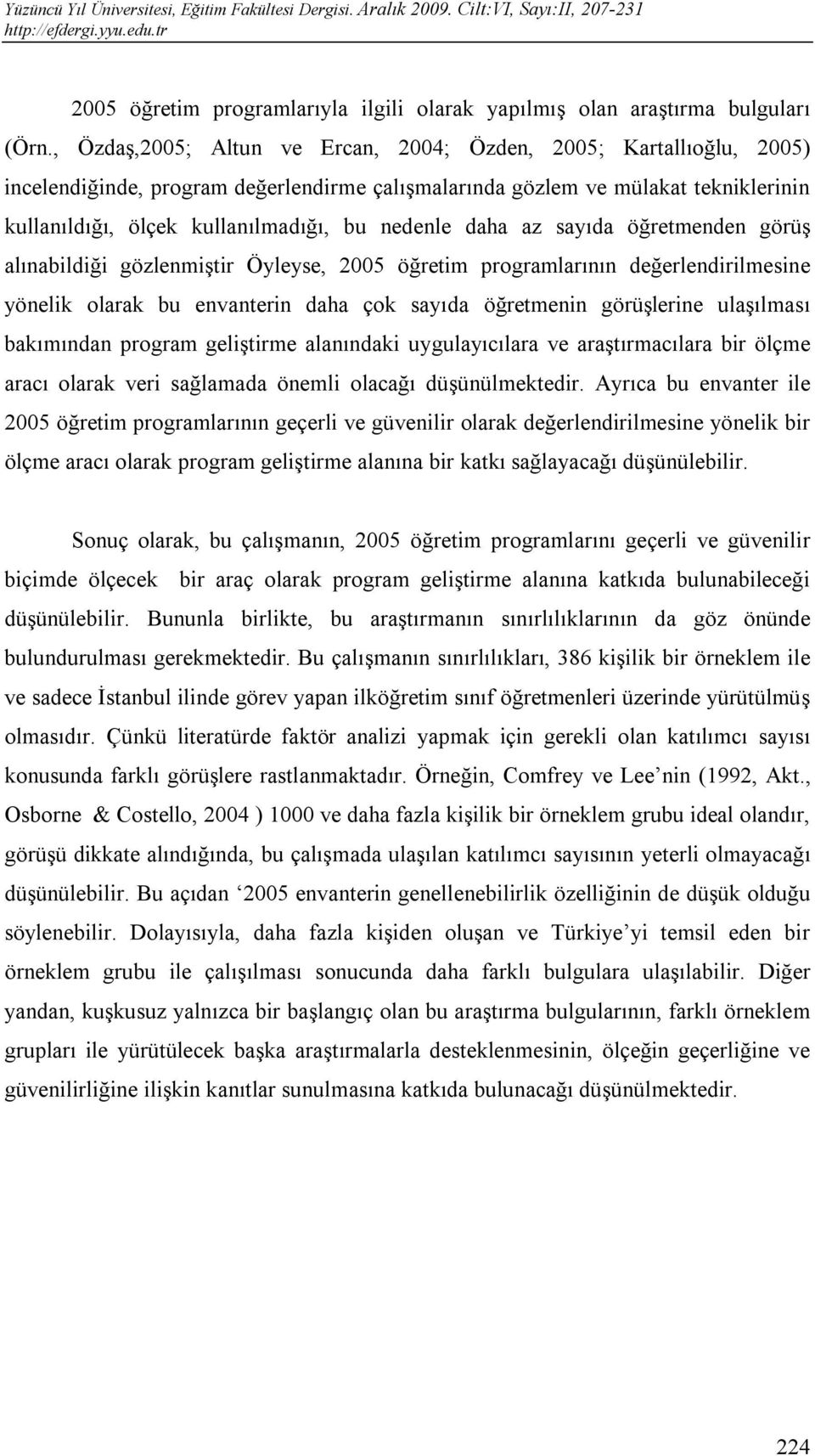 nedenle daha az sayıda öğretmenden görüş alınabildiği gözlenmiştir Öyleyse, 2005 öğretim programlarının değerlendirilmesine yönelik olarak bu envanterin daha çok sayıda öğretmenin görüşlerine