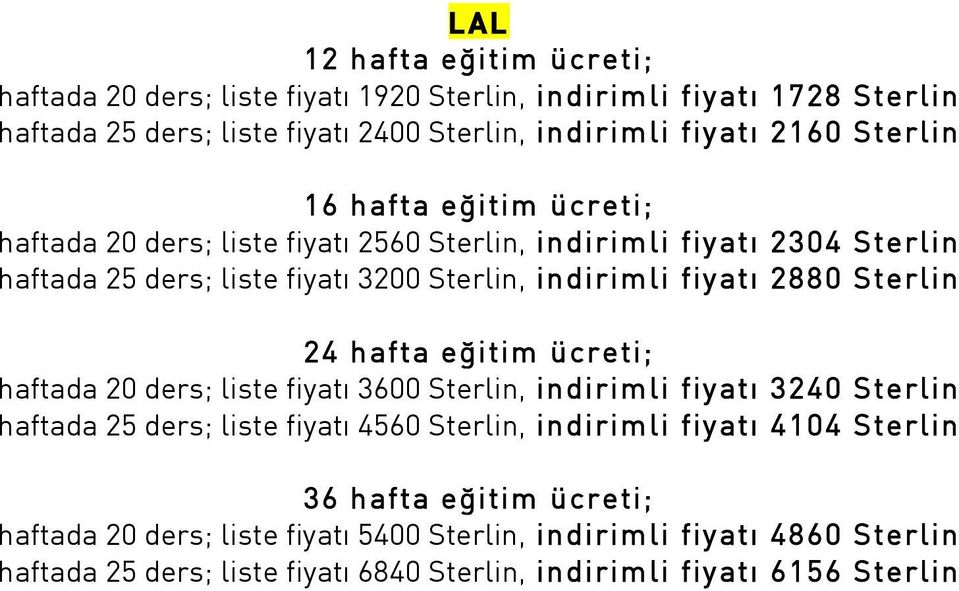 fiyat 2880 Sterlin haftada 20 ders; liste fiyat 3600 Sterlin, indirimli fiyat 3240 Sterlin haftada 25 ders; liste fiyat 4560 Sterlin, indirimli fiyat