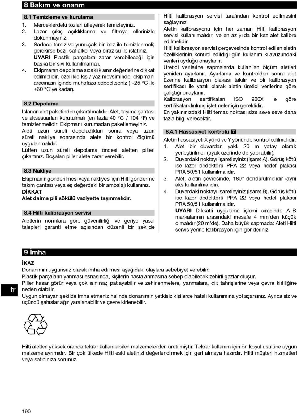 Ekipmanın depolama sıcaklık sınır değerlerine dikkat edilmelidir, özellikle kış / yaz mevsiminde, ekipmanı aracınızın içinde muhafaza edecekseniz ( 25 C ile +60 C'ye kadar). 8.