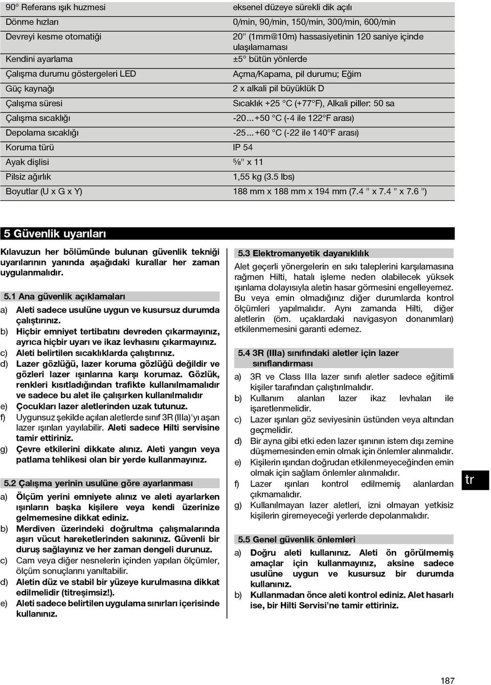 Çalışma sıcaklığı -20 +50 C (-4 ile 122 F arası) Depolama sıcaklığı -25 +60 C (-22 ile 140 F arası) Koruma türü IP 54 Ayak dişlisi ⁵ ₈" x 11 Pilsiz ağırlık 1,55 kg (3.