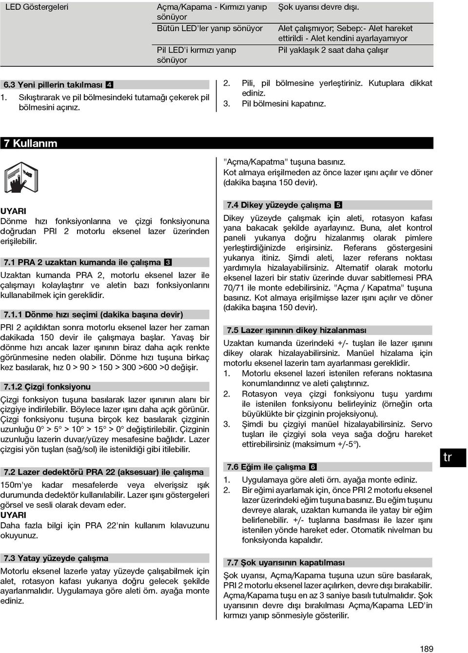 Sıkıştırarak ve pil bölmesindeki tutamağı çekerek pil bölmesini açınız. 2. Pili, pil bölmesine yerleştiriniz. Kutuplara dikkat ediniz. 3. Pil bölmesini kapatınız.