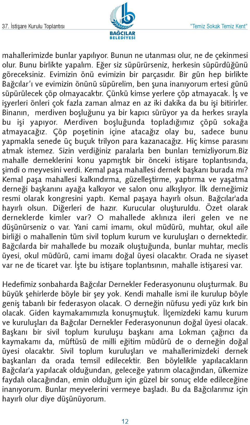 Ýþ ve iþyerleri önleri çok fazla zaman almaz en az iki dakika da bu iþi bitirirler. Binanýn, merdiven boþluðunu ya bir kapýcý sürüyor ya da herkes sýrayla bu iþi yapýyor.