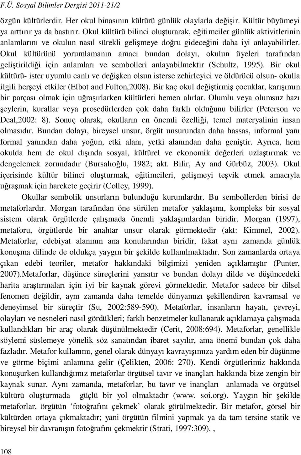 Okul kültürünü yorumlamanın amacı bundan dolayı, okulun üyeleri tarafından geliştirildiği için anlamları ve sembolleri anlayabilmektir (Schultz, 995).