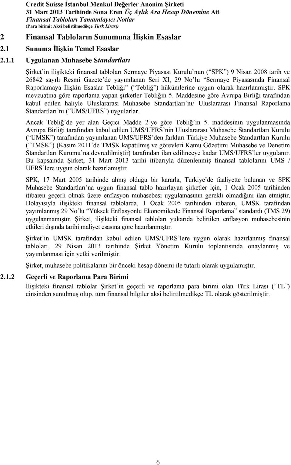 1 Uygulanan Muhasebe Standartları Şirket in ilişikteki finansal tabloları Sermaye Piyasası Kurulu nun ( SPK ) 9 Nisan 2008 tarih ve 26842 sayılı Resmi Gazete de yayımlanan Seri XI, 29 No lu Sermaye