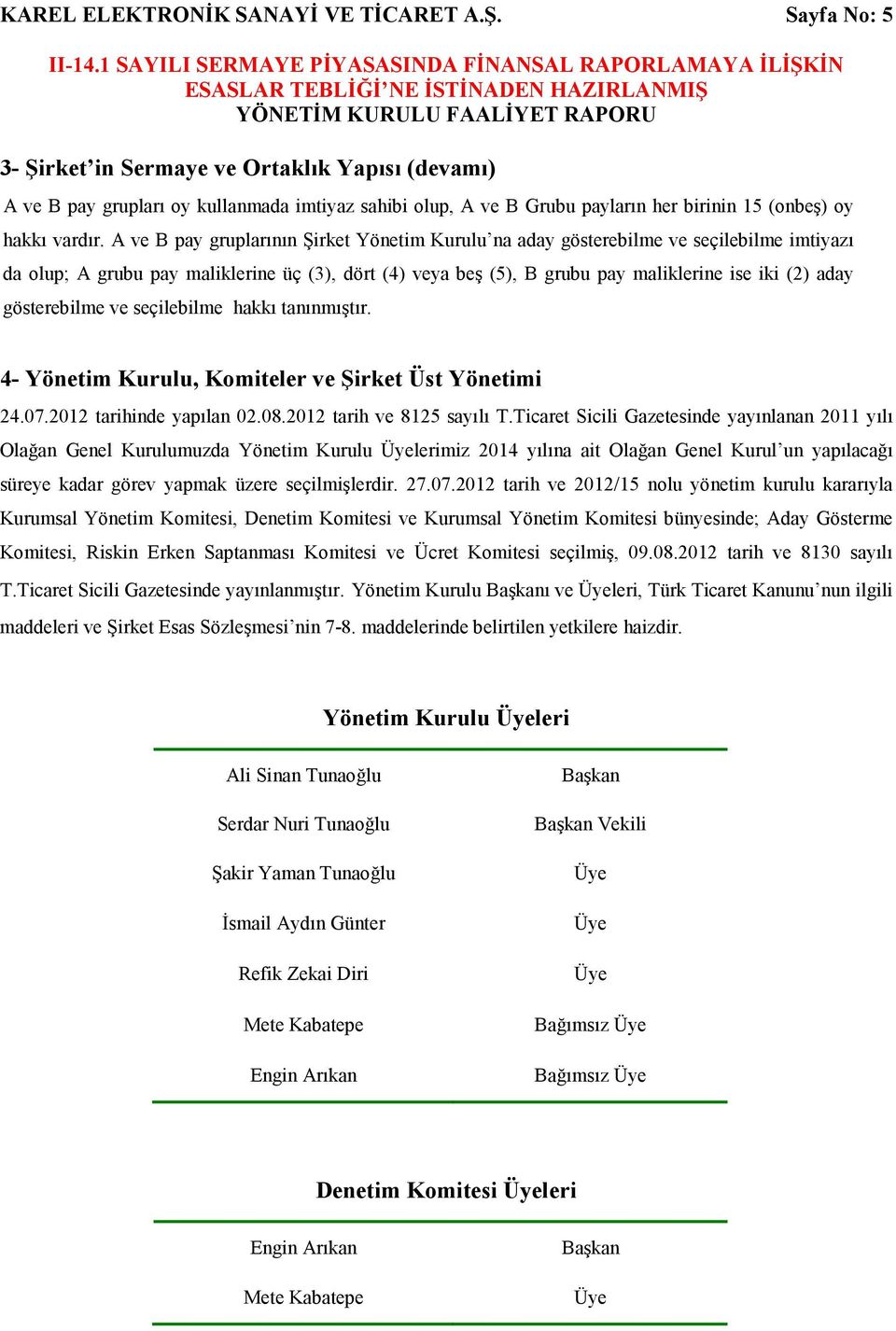 A ve B pay gruplarının Şirket Yönetim Kurulu na aday gösterebilme ve seçilebilme imtiyazı da olup; A grubu pay maliklerine üç (3), dört (4) veya beş (5), B grubu pay maliklerine ise iki (2) aday