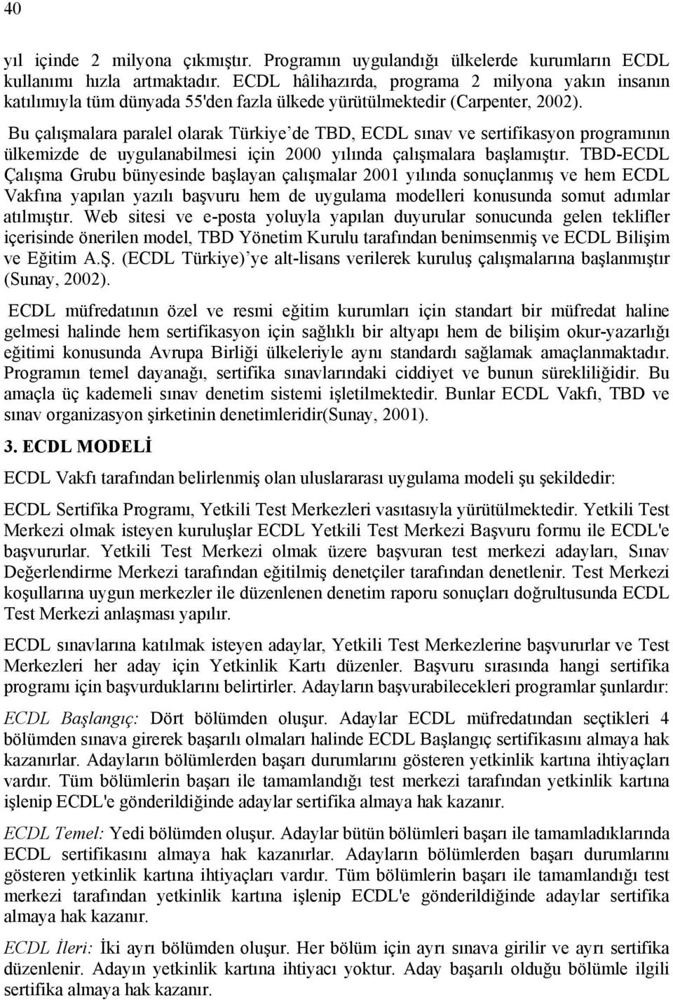 Bu çalışmalara paralel olarak Türkiye de TBD, ECDL sınav ve sertifikasyon programının ülkemizde de uygulanabilmesi için 2000 yılında çalışmalara başlamıştır.