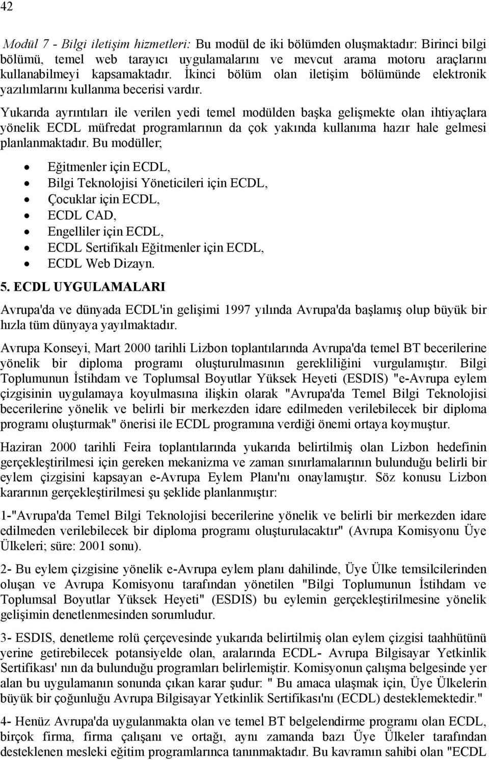 Yukarıda ayrıntıları ile verilen yedi temel modülden başka gelişmekte olan ihtiyaçlara yönelik ECDL müfredat programlarının da çok yakında kullanıma hazır hale gelmesi planlanmaktadır.