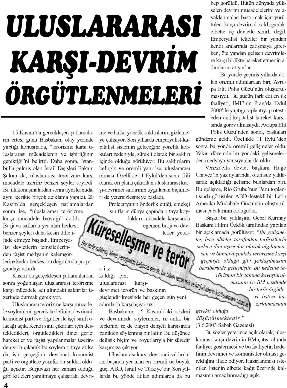 Bu ilk konuþmalardan sonra ayný konuda, ayný içerikte birçok açýklama yapýldý. 20 Kasým da gerçekleþen patlamalardan sonra ise, uluslararasý terörizme karþý mücadele bayraðý açýldý.