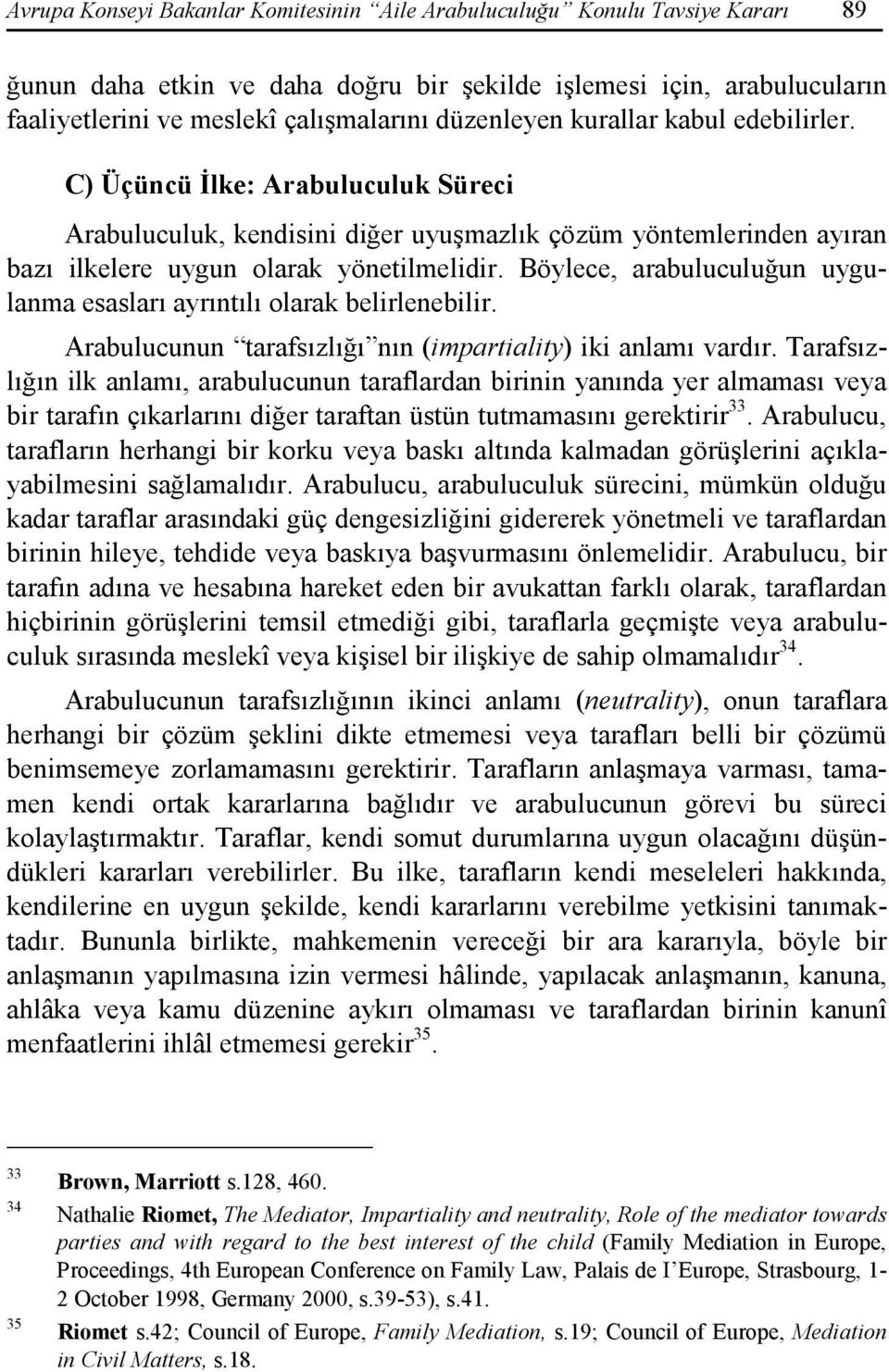 Böylece, arabuluculuğun uygulanma esasları ayrıntılı olarak belirlenebilir. Arabulucunun tarafsızlığı nın (impartiality) iki anlamı vardır.