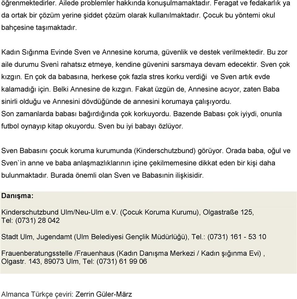 En çok da babasına, herkese çok fazla stres korku verdiği ve Sven artık evde kalamadığı için. Belki Annesine de kızgın.