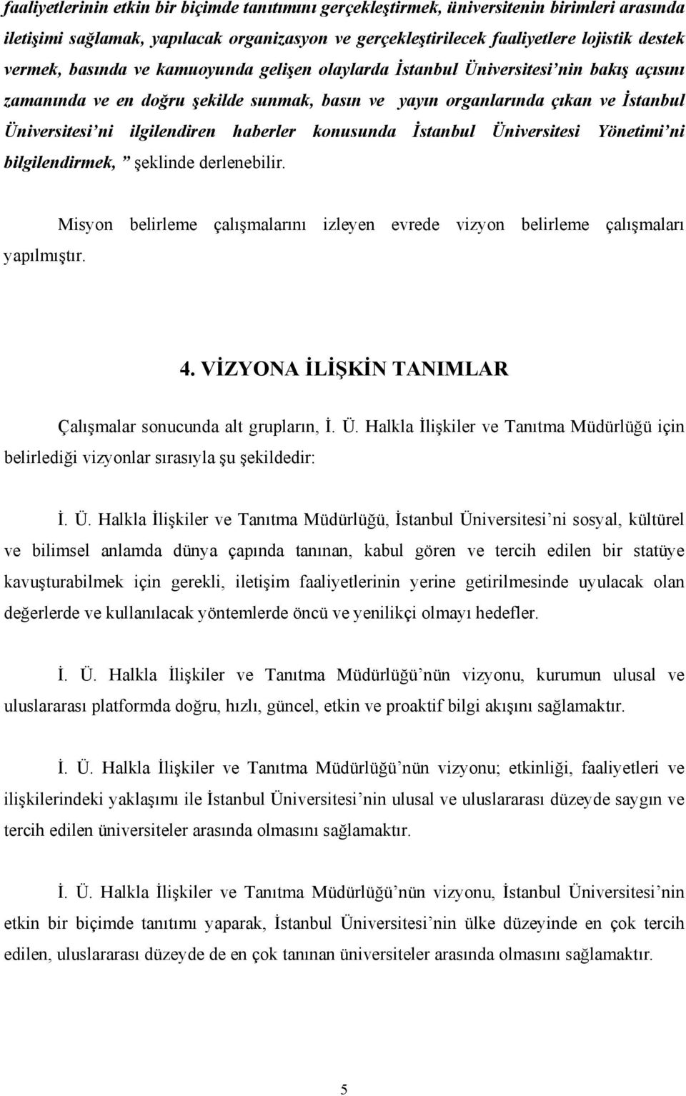 haberler konusunda İstanbul Üniversitesi Yönetimi ni bilgilendirmek, şeklinde derlenebilir. Misyon belirleme çalışmalarını izleyen evrede vizyon belirleme çalışmaları yapılmıştır. 4.