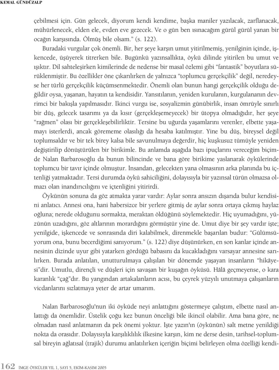 Bir, her þeye karþýn umut yitirilmemiþ, yenilginin içinde, iþkencede, üþüyerek titrerken bile. Bugünkü yazýnsallýkta, öykü dilinde yitirilen bu umut ve ýþýktýr.