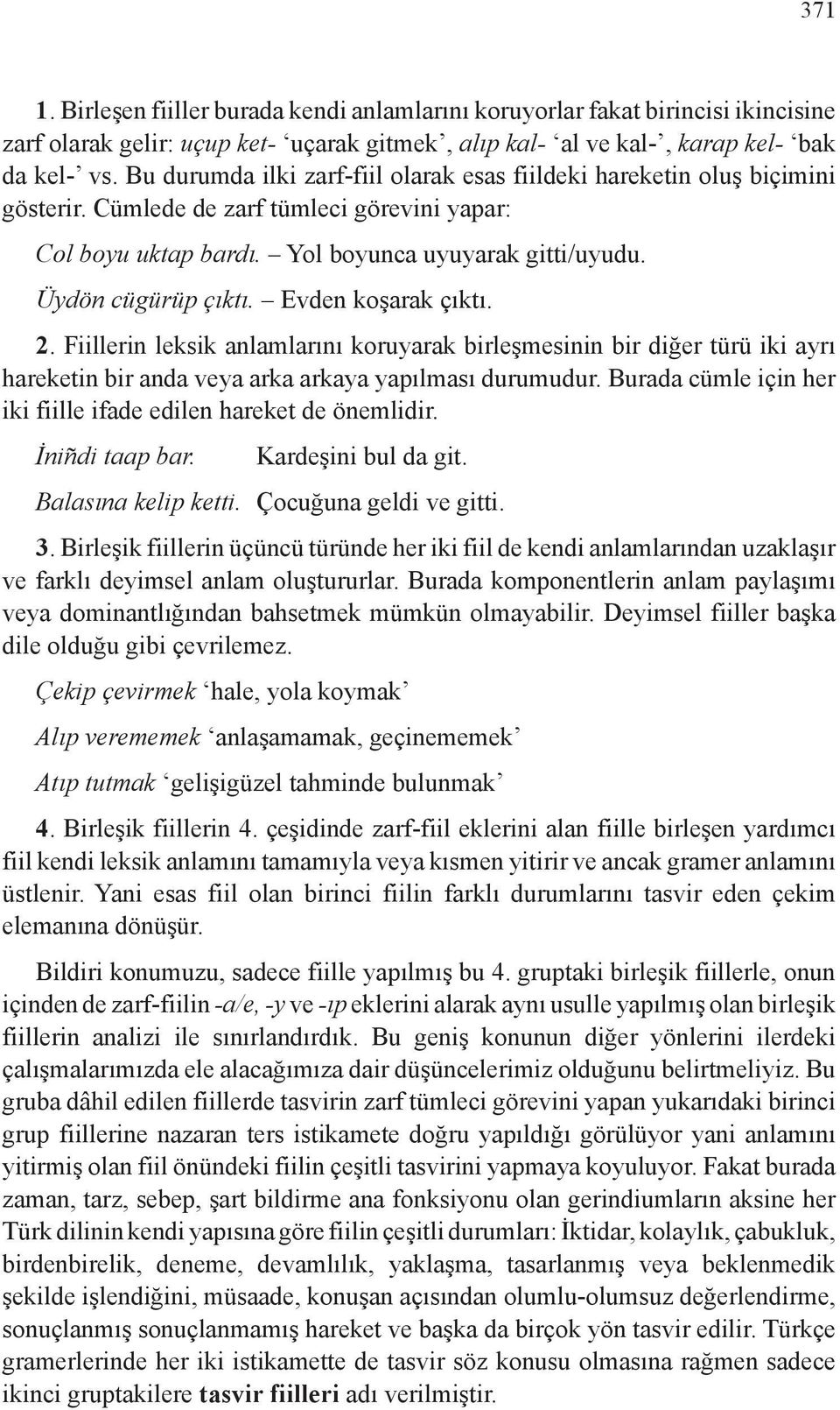 Evden koşarak çıktı. 2. Fiillerin leksik anlamlarını koruyarak birleşmesinin bir diğer türü iki ayrı hareketin bir anda veya arka arkaya yapılması durumudur.