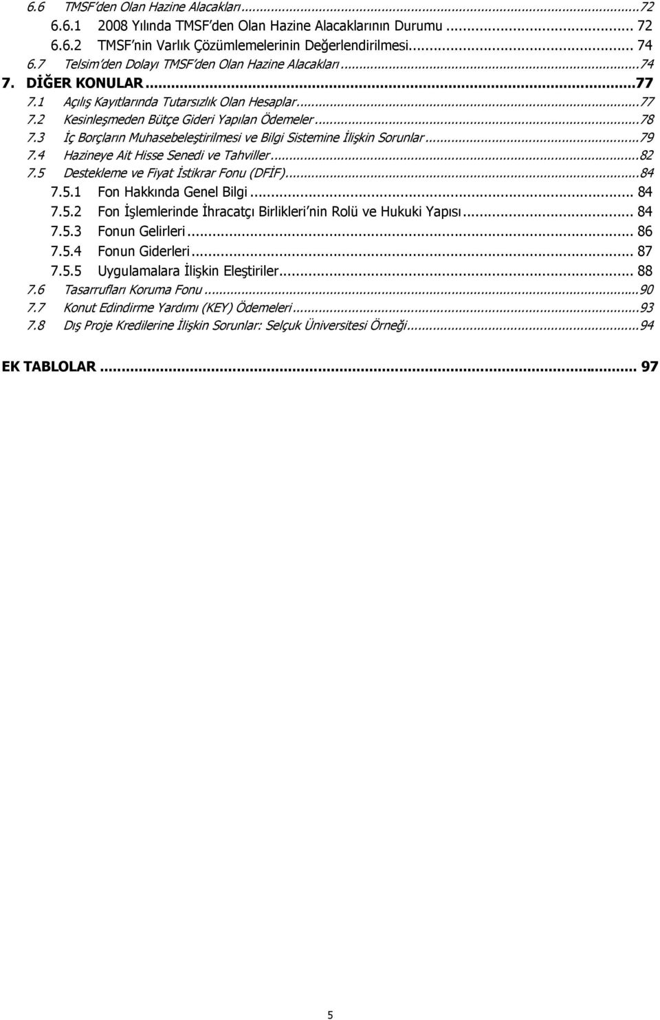 3 İç Borçların Muhasebeleştirilmesi ve Bilgi Sistemine İlişkin Sorunlar...79 7.4 Hazineye Ait Hisse Senedi ve Tahviller...82 7.5 Destekleme ve Fiyat İstikrar Fonu (DFİF)...84 7.5.1 Fon Hakkında Genel Bilgi.