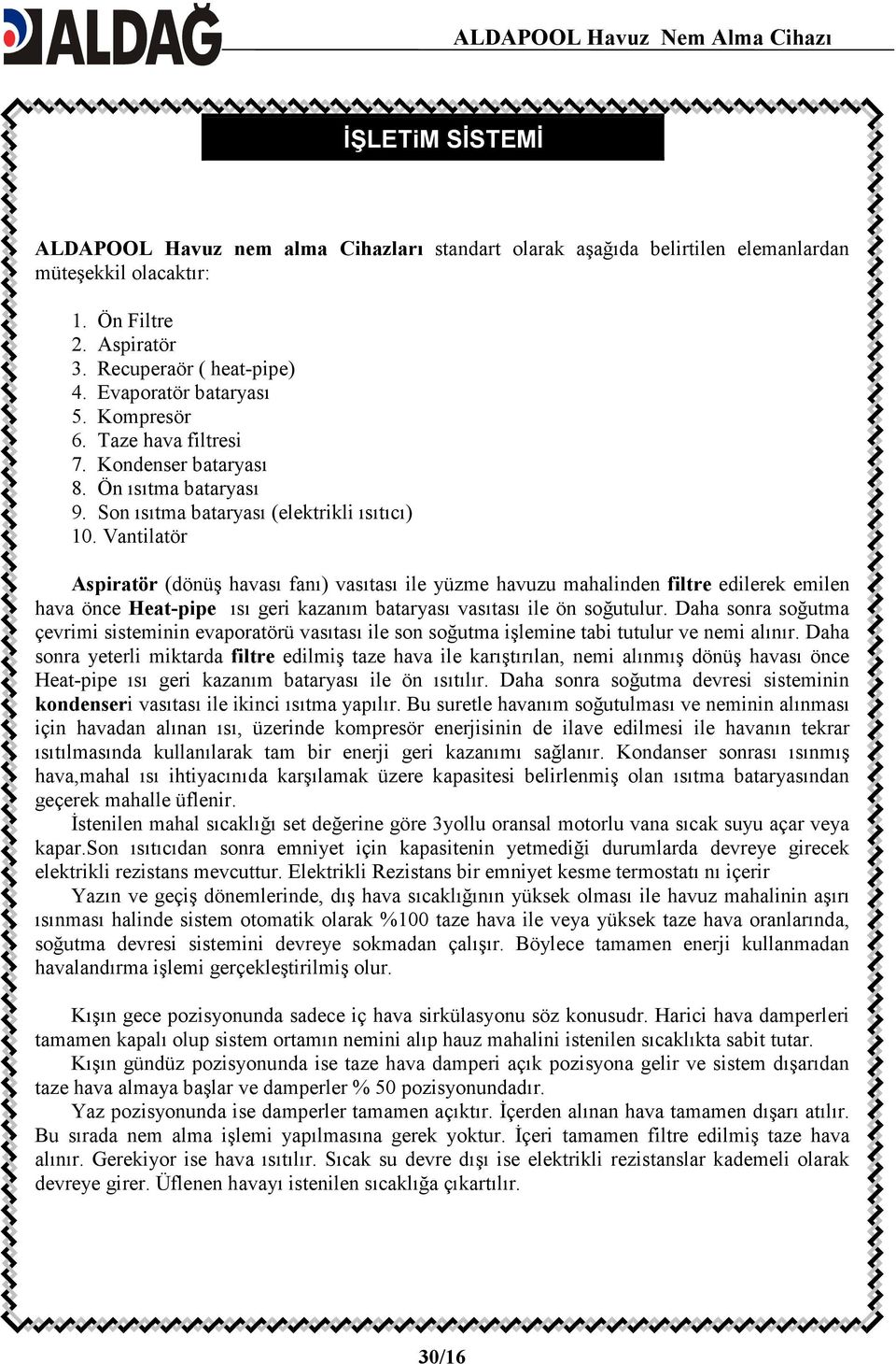 Vantilatör Aspiratör (dönüş havası fanı) vasıtası ile yüzme havuzu mahalinden filtre edilerek emilen hava önce Heat-pipe ısı geri kazanım bataryası vasıtası ile ön soğutulur.