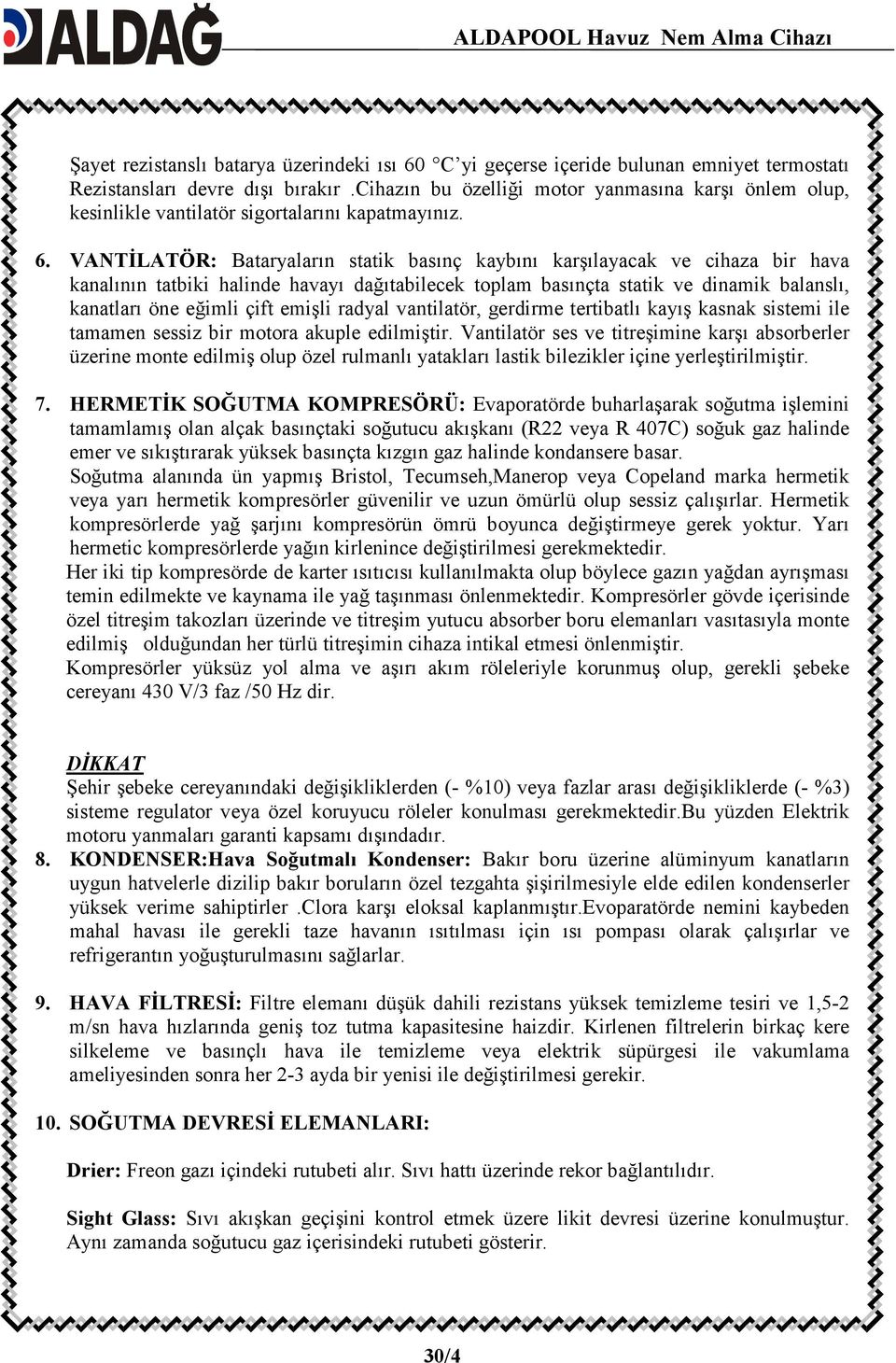 VANTĐLATÖR: Bataryaların statik basınç kaybını karşılayacak ve cihaza bir hava kanalının tatbiki halinde havayı dağıtabilecek toplam basınçta statik ve dinamik balanslı, kanatları öne eğimli çift