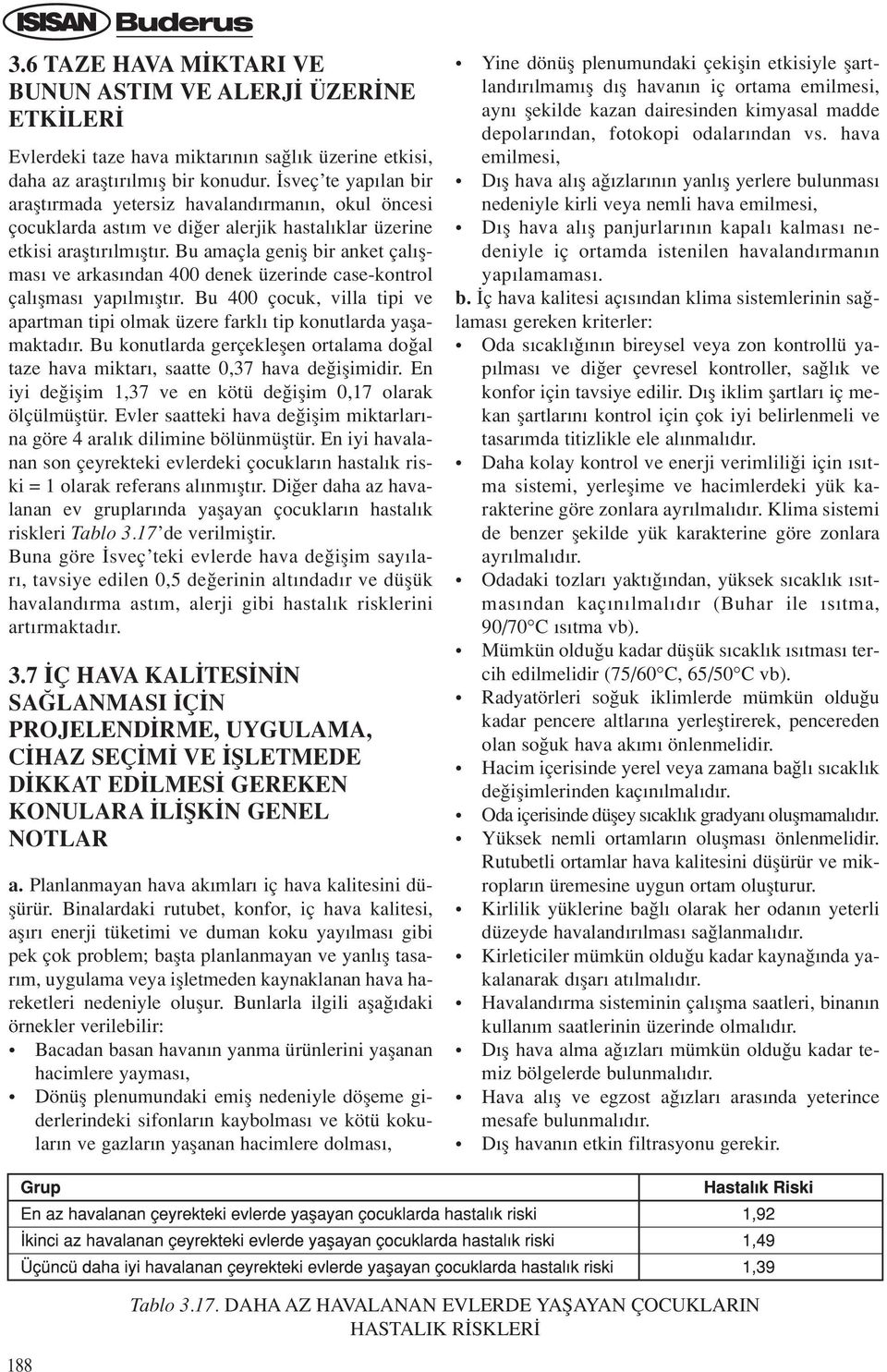 Bu amaçla genifl bir anket çal flmas ve arkas ndan 400 denek üzerinde case-kontrol çal flmas yap lm flt r. Bu 400 çocuk, villa tipi ve apartman tipi olmak üzere farkl tip konutlarda yaflamaktad r.